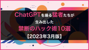 ChatGPTを巧みに操る猛者たちが生み出した禁断のハック術10選【2023年3月版】